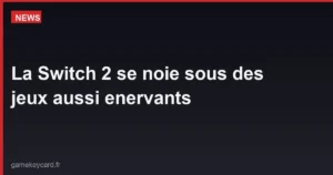 La Switch 2 se noie sous des jeux aussi enervants